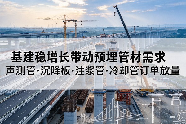 武山基建稳增长带动预埋监测管材需求，声测管、沉降板、注浆管订单持续放量