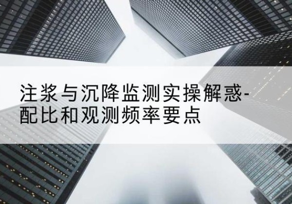 武山水泥浆配比不当会不会造成注浆管堵管？-注浆与沉降监测实操解惑-配比和观测频率要点